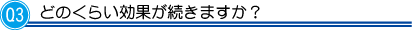 Ｑ3。どのくらい効果が続きますか？